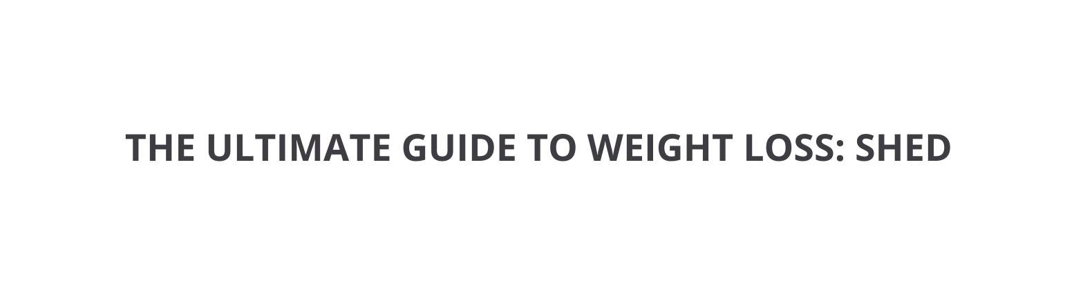 THE ULTIMATE GUIDE TO WEIGHT LOSS SHED